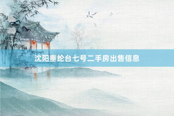 沈阳垂纶台七号二手房出售信息