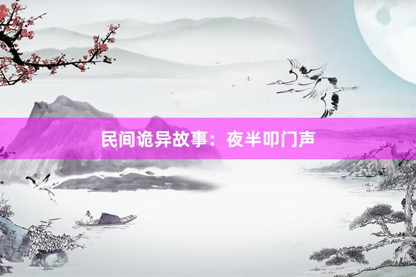 民间诡异故事:夜半叩门声
