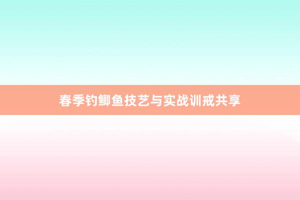 春季钓鲫鱼技艺与实战训戒共享